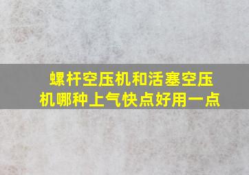 螺杆空压机和活塞空压机哪种上气快点好用一点