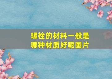 螺栓的材料一般是哪种材质好呢图片