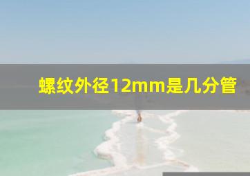 螺纹外径12mm是几分管