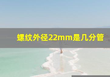 螺纹外径22mm是几分管