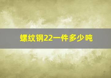 螺纹钢22一件多少吨