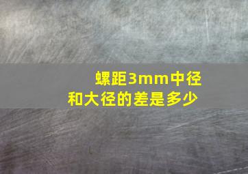 螺距3mm中径和大径的差是多少