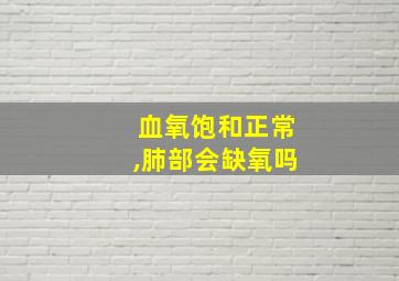 血氧饱和正常,肺部会缺氧吗