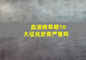 血液病早期10大征兆淤青严重吗