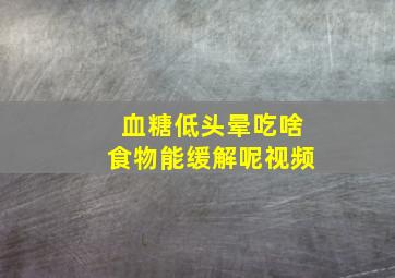 血糖低头晕吃啥食物能缓解呢视频