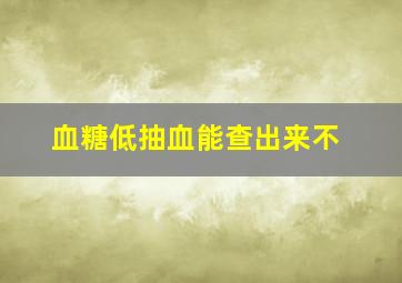 血糖低抽血能查出来不