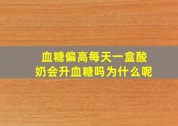 血糖偏高每天一盒酸奶会升血糖吗为什么呢