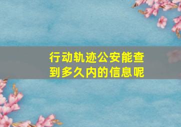 行动轨迹公安能查到多久内的信息呢