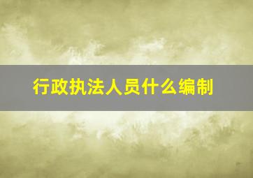 行政执法人员什么编制