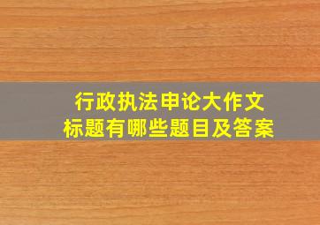 行政执法申论大作文标题有哪些题目及答案