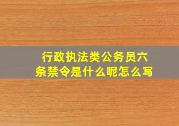 行政执法类公务员六条禁令是什么呢怎么写