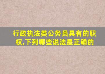 行政执法类公务员具有的职权,下列哪些说法是正确的