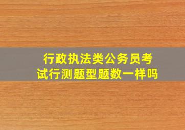 行政执法类公务员考试行测题型题数一样吗