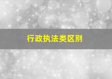 行政执法类区别