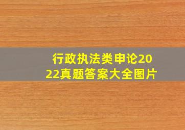 行政执法类申论2022真题答案大全图片