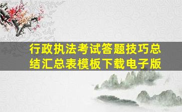 行政执法考试答题技巧总结汇总表模板下载电子版