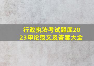 行政执法考试题库2023申论范文及答案大全