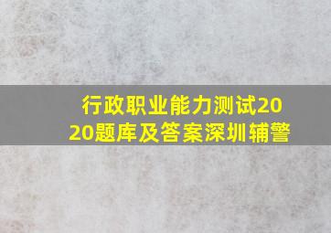 行政职业能力测试2020题库及答案深圳辅警