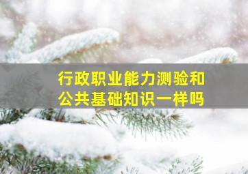 行政职业能力测验和公共基础知识一样吗