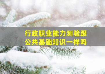 行政职业能力测验跟公共基础知识一样吗