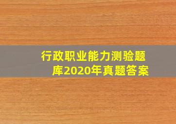 行政职业能力测验题库2020年真题答案