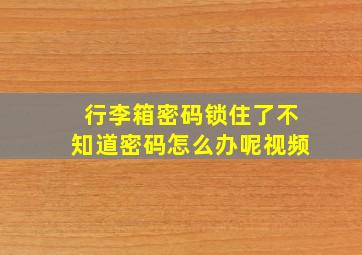 行李箱密码锁住了不知道密码怎么办呢视频