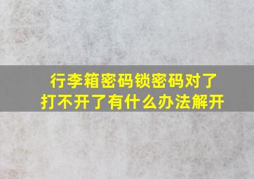 行李箱密码锁密码对了打不开了有什么办法解开