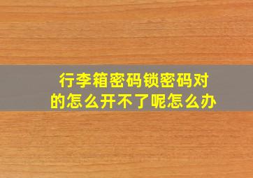 行李箱密码锁密码对的怎么开不了呢怎么办