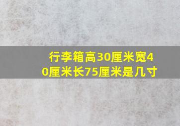 行李箱高30厘米宽40厘米长75厘米是几寸