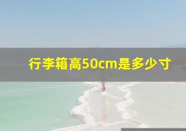 行李箱高50cm是多少寸