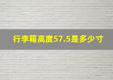 行李箱高度57.5是多少寸