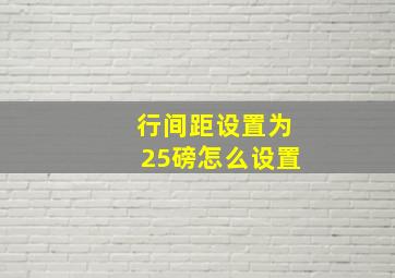 行间距设置为25磅怎么设置