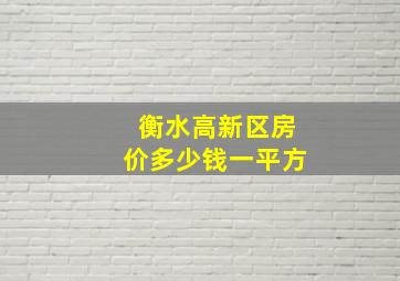 衡水高新区房价多少钱一平方