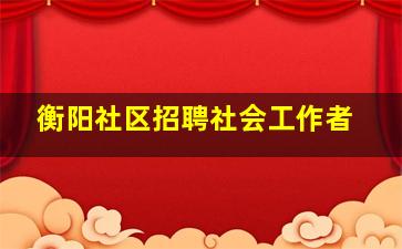 衡阳社区招聘社会工作者