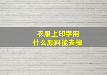 衣服上印字用什么颜料能去掉