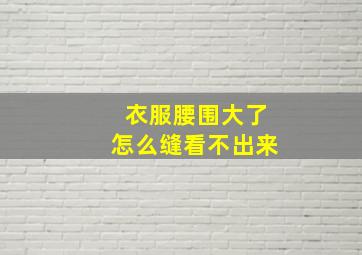 衣服腰围大了怎么缝看不出来