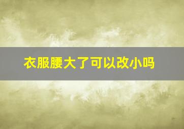 衣服腰大了可以改小吗