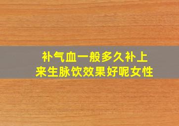 补气血一般多久补上来生脉饮效果好呢女性