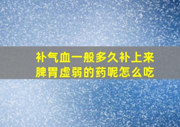 补气血一般多久补上来脾胃虚弱的药呢怎么吃