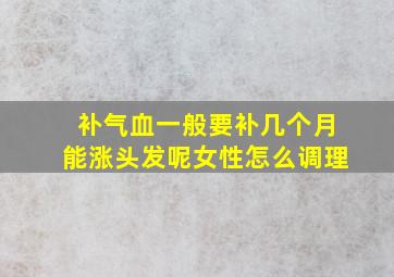 补气血一般要补几个月能涨头发呢女性怎么调理