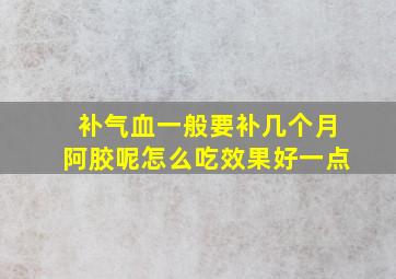 补气血一般要补几个月阿胶呢怎么吃效果好一点