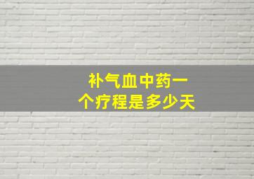 补气血中药一个疗程是多少天