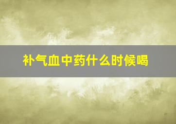 补气血中药什么时候喝