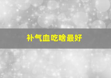 补气血吃啥最好