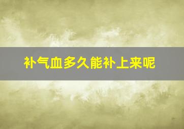 补气血多久能补上来呢