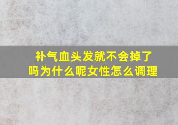 补气血头发就不会掉了吗为什么呢女性怎么调理