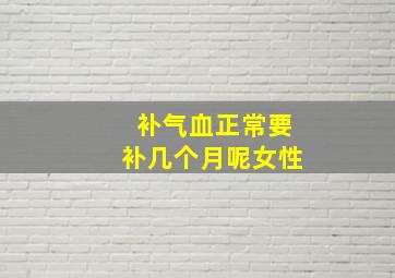 补气血正常要补几个月呢女性