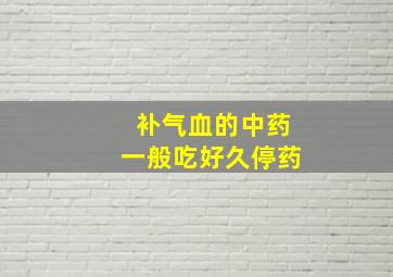 补气血的中药一般吃好久停药