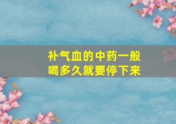 补气血的中药一般喝多久就要停下来