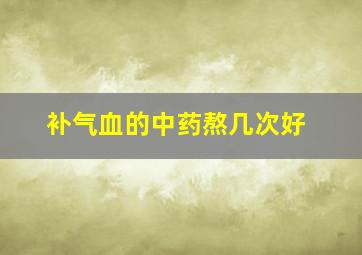 补气血的中药熬几次好